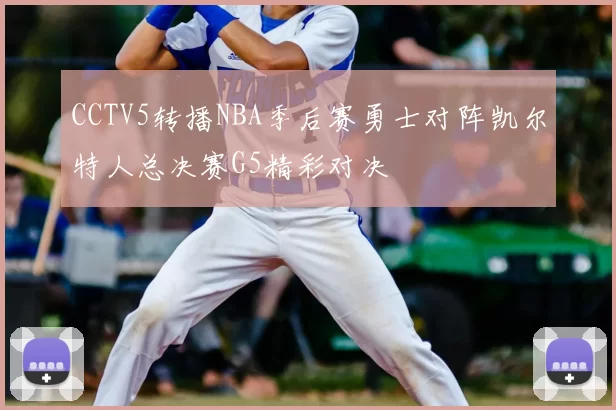 CCTV5转播NBA季后赛勇士对阵凯尔特人总决赛G5精彩对决