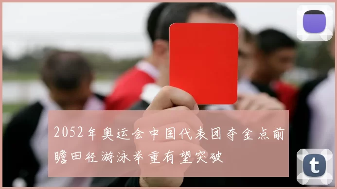 2052年奥运会中国代表团夺金点前瞻田径游泳举重有望突破