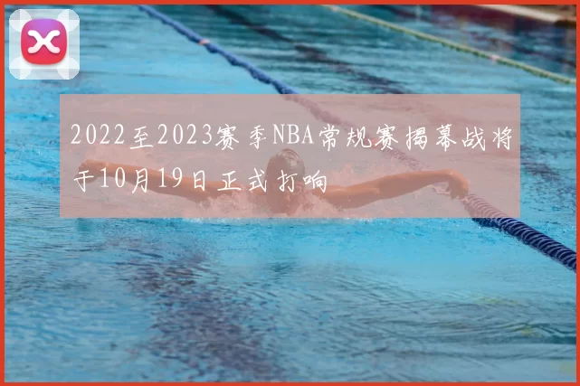 2022至2023赛季NBA常规赛揭幕战将于10月19日正式打响