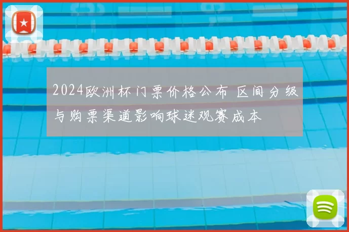 2024欧洲杯门票价格公布 区间分级与购票渠道影响球迷观赛成本
