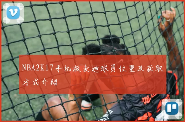 NBA2K17手机版麦迪球员位置及获取方式介绍