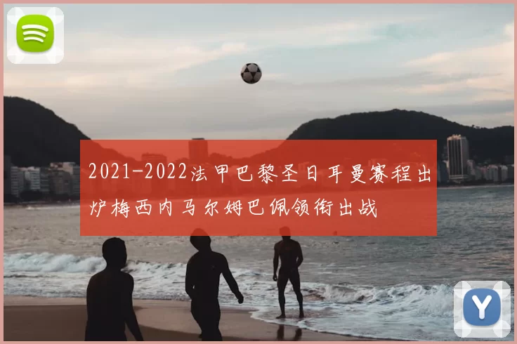 2021-2022法甲巴黎圣日耳曼赛程出炉梅西内马尔姆巴佩领衔出战