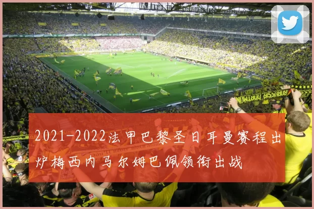 2021-2022法甲巴黎圣日耳曼赛程出炉梅西内马尔姆巴佩领衔出战