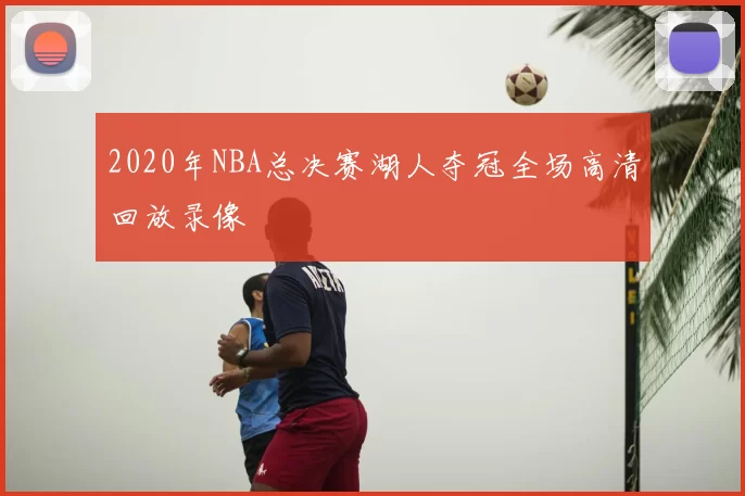 2020年NBA总决赛湖人夺冠全场高清回放录像
