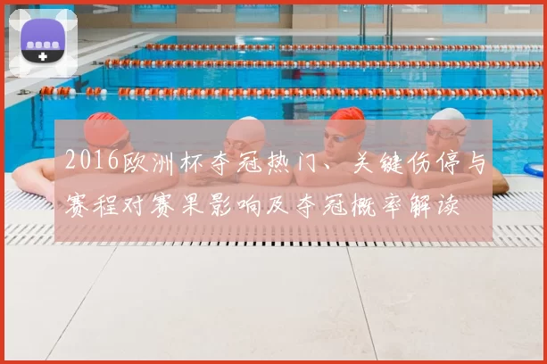 2016欧洲杯夺冠热门、关键伤停与赛程对赛果影响及夺冠概率解读