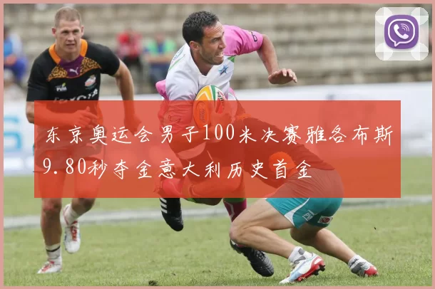 东京奥运会男子100米决赛雅各布斯9.80秒夺金意大利历史首金