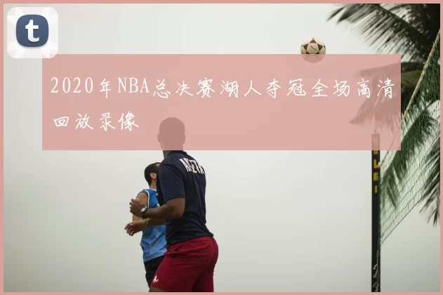 2020年NBA总决赛湖人夺冠全场高清回放录像