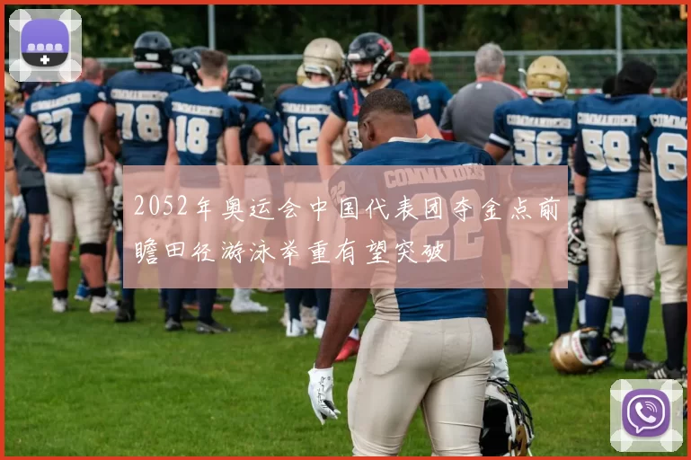 2052年奥运会中国代表团夺金点前瞻田径游泳举重有望突破