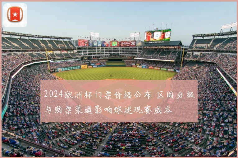 2024欧洲杯门票价格公布 区间分级与购票渠道影响球迷观赛成本