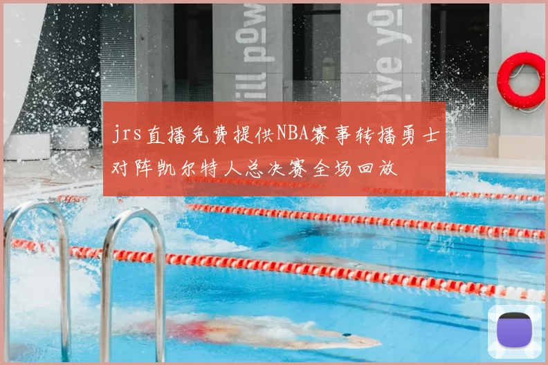 jrs直播免费提供NBA赛事转播勇士对阵凯尔特人总决赛全场回放