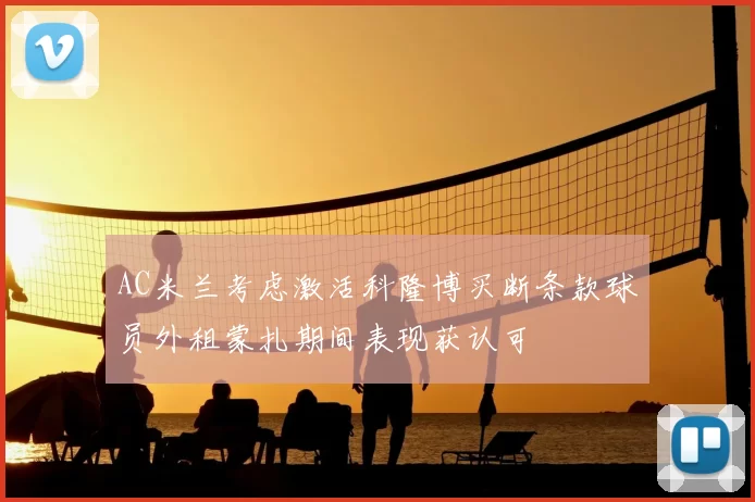 AC米兰考虑激活科隆博买断条款球员外租蒙扎期间表现获认可