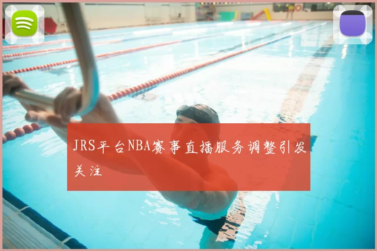 JRS平台NBA赛事直播服务调整引发关注