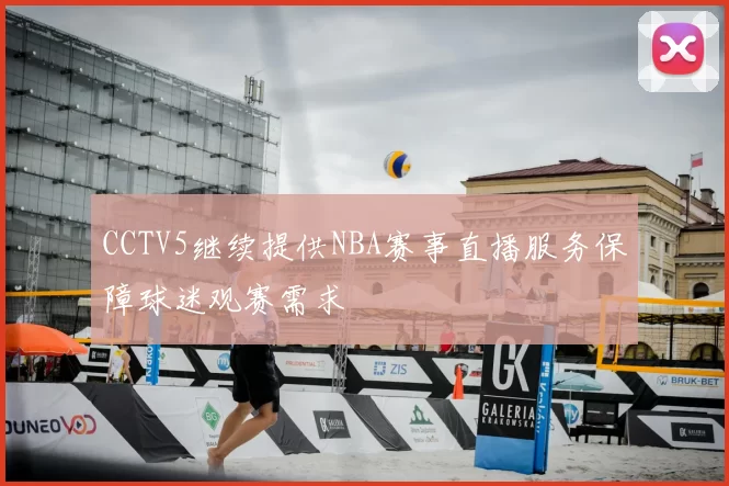 CCTV5继续提供NBA赛事直播服务保障球迷观赛需求