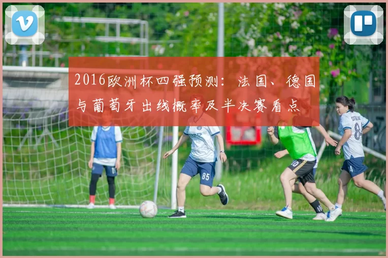 2016欧洲杯四强预测：法国、德国与葡萄牙出线概率及半决赛看点