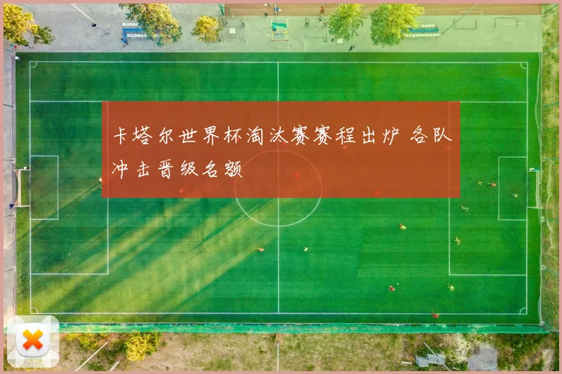卡塔尔世界杯淘汰赛赛程出炉 各队冲击晋级名额