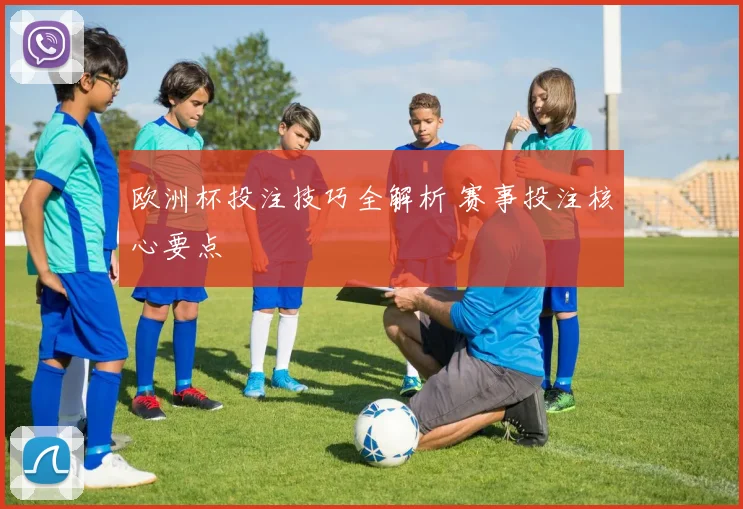 欧洲杯投注技巧全解析 赛事投注核心要点