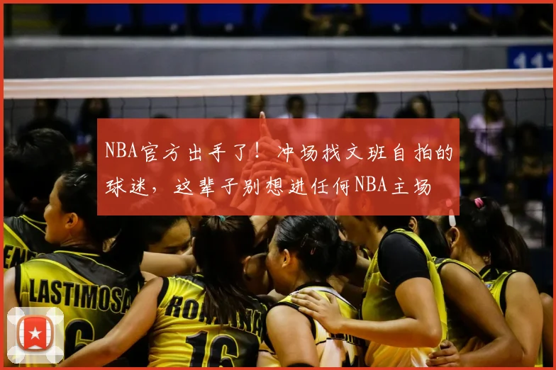 NBA官方出手了！冲场找文班自拍的球迷，这辈子别想进任何NBA主场