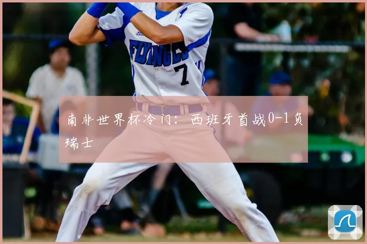 南非世界杯冷门：西班牙首战0-1负瑞士