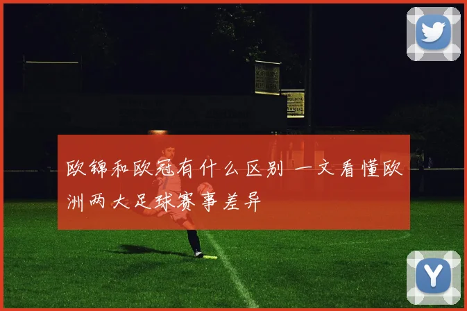 欧锦和欧冠有什么区别 一文看懂欧洲两大足球赛事差异