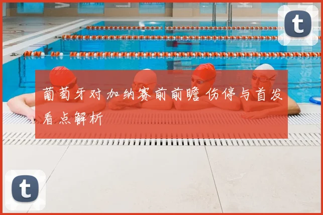 葡萄牙对加纳赛前前瞻 伤停与首发看点解析