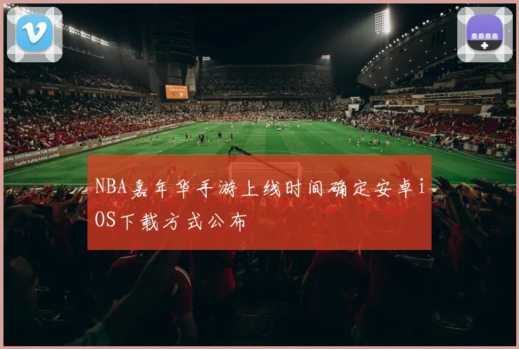 NBA嘉年华手游上线时间确定安卓iOS下载方式公布