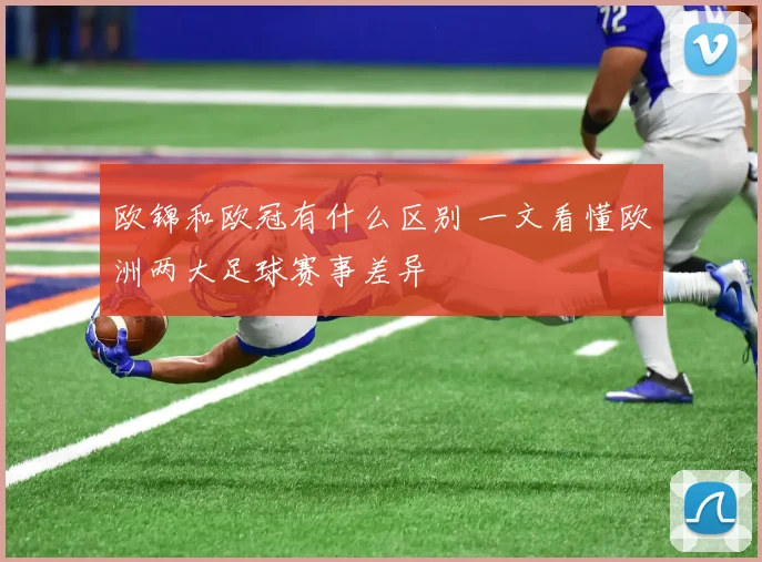 欧锦和欧冠有什么区别 一文看懂欧洲两大足球赛事差异